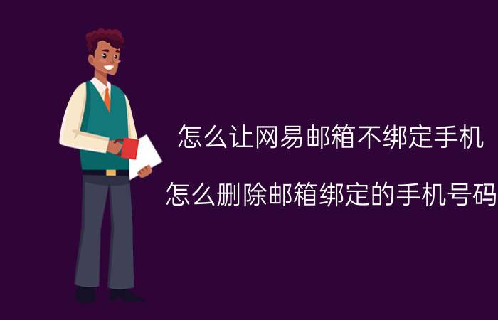 怎么让网易邮箱不绑定手机 怎么删除邮箱绑定的手机号码？